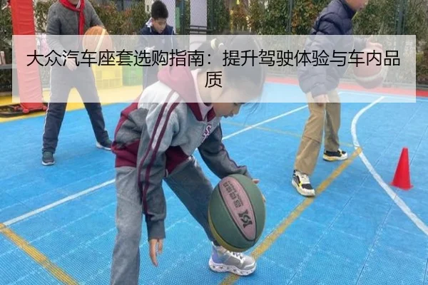 大众汽车座套选购指南：提升驾驶体验与车内品质