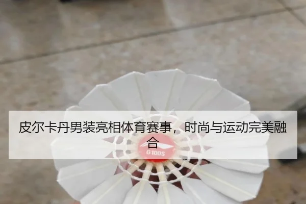 皮尔卡丹男装亮相体育赛事，时尚与运动完美融合