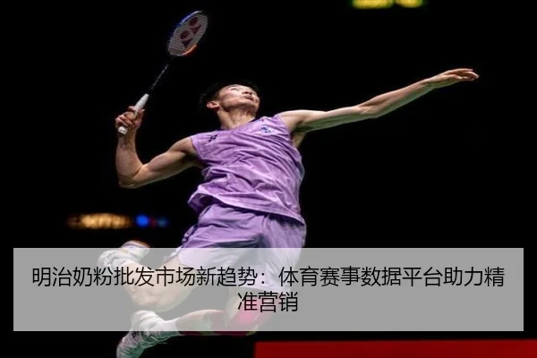 明治奶粉批发市场新趋势：体育赛事数据平台助力精准营销