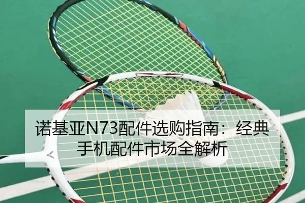 诺基亚N73配件选购指南：经典手机配件市场全解析