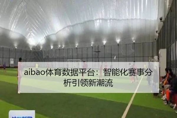 aibao体育数据平台：智能化赛事分析引领新潮流