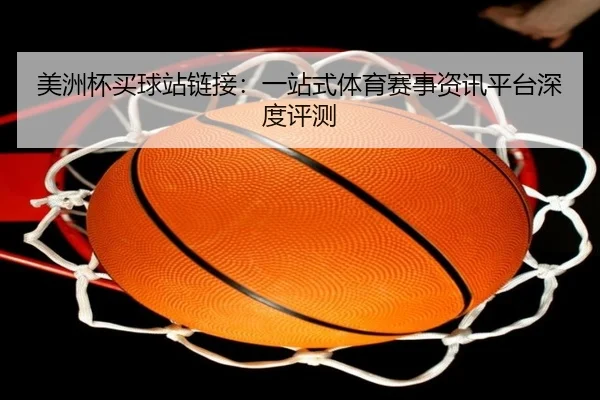 美洲杯买球站链接：一站式体育赛事资讯平台深度评测