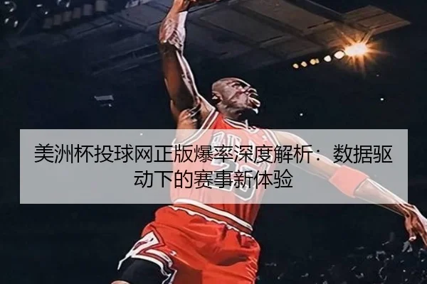 美洲杯投球网正版爆率深度解析：数据驱动下的赛事新体验